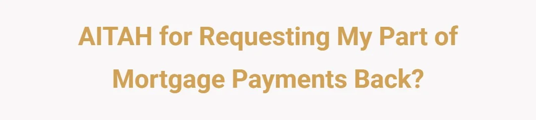 AITAH for requesting my part of mortgage payments back?