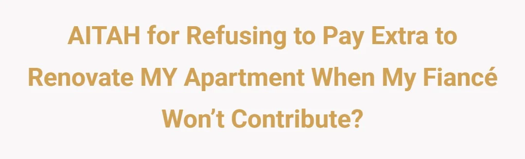 AITAH for refusing to pay extra to renovate MY apartment when my fiancé won’t contribute?