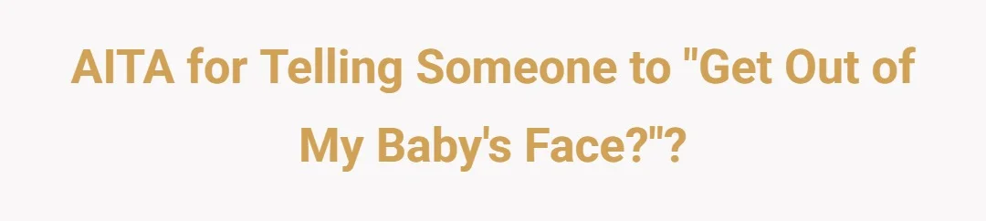 AITA for telling someone to “get out of my baby’s face?”?