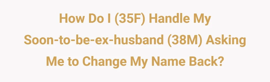 How do I (35F) handle my soon-to-be-ex-husband (38M) asking me to change my name back?