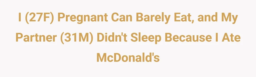 I 27f pregnant can barley eat and my partner 31m didnt sleep because I ate McDonald’s