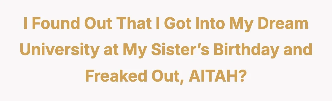 I found out that I got into my dream university at my sister’s birthday and freaked out, AITAH?