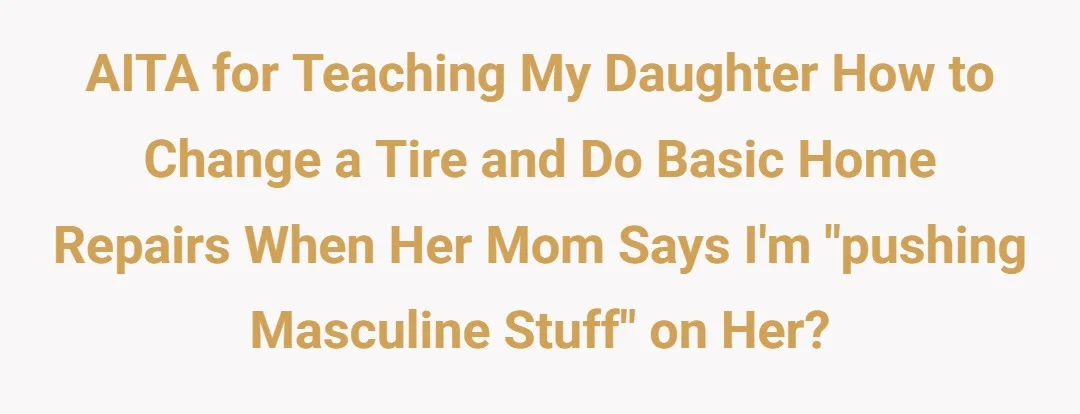 AITA for teaching my daughter how to change a tire and do basic home repairs when her mom says I'm "pushing masculine stuff" on her?