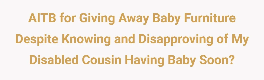 AITB for giving away baby furniture despite knowing and disapproving of my disabled cousin having baby soon?