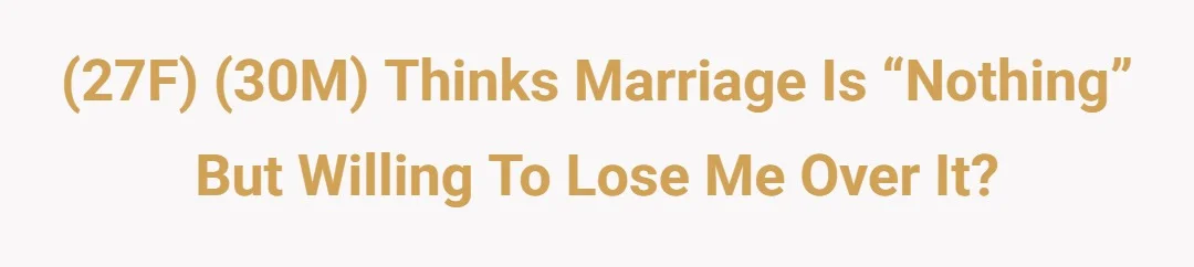 (27F)(30M) Thinks marriage is “nothing” but willing to lose me over it?