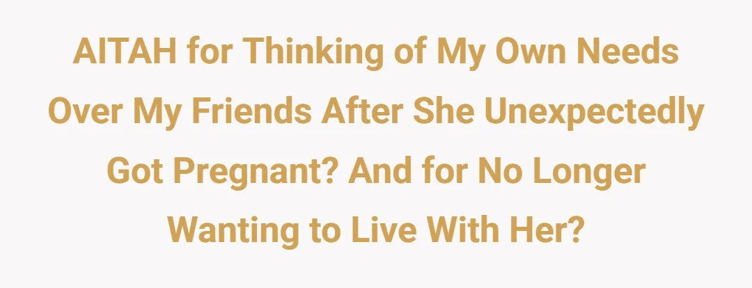 AITAH for thinking of my own needs over my friends after she unexpectedly got pregnant? And for no longer wanting to live with her?