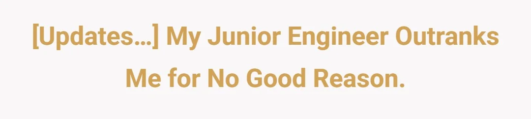 [Updates…] My junior engineer outranks me for no good reason.