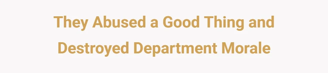 They abused a good thing and destroyed department morale
