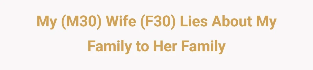 My (M30) wife (F30) lies about my family to her family.