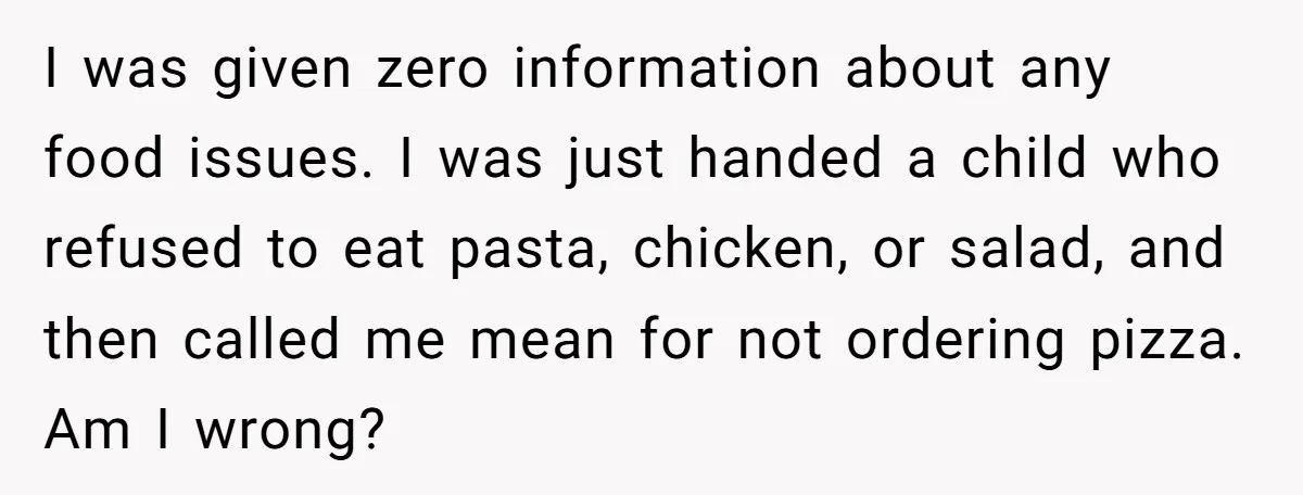 I was given zero information about any food issues. I was just handed a child who refused to eat pasta, chicken, or salad, and then called me mean for not...