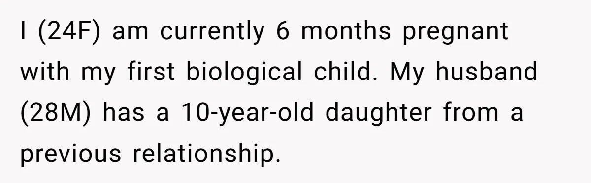 I (24F) am currently 6 months pregnant with my first biological child. My husband (28M) has a 10-year-old daughter from a previous relationship.