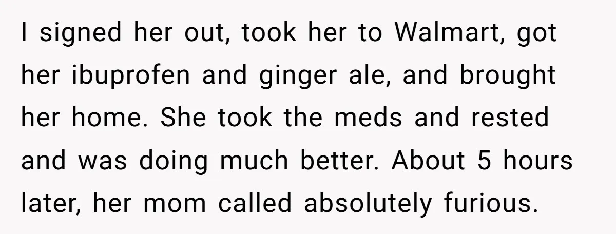 I signed her out, took her to Walmart, got her ibuprofen and ginger ale, and brought her home. She took the meds and rested and was doing much better. About...