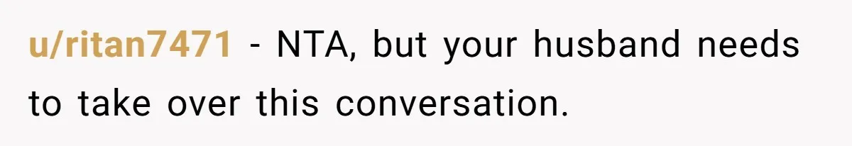 u/ritan7471 - NTA, but your husband needs to take over this conversation.