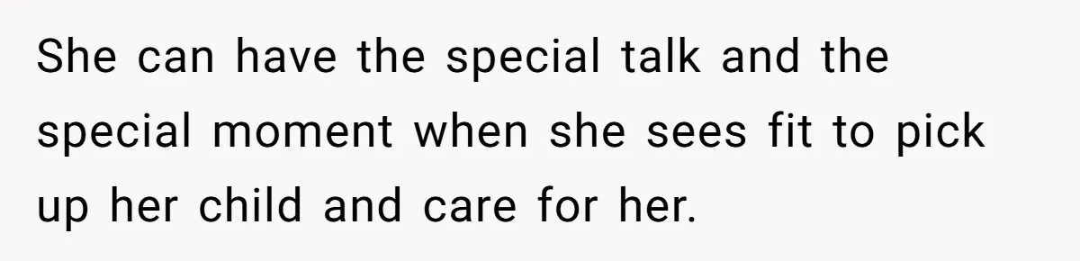 She can have the special talk and the special moment when she sees fit to pick up her child and care for her.