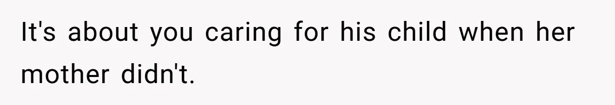 It's about you caring for his child when her mother didn't.