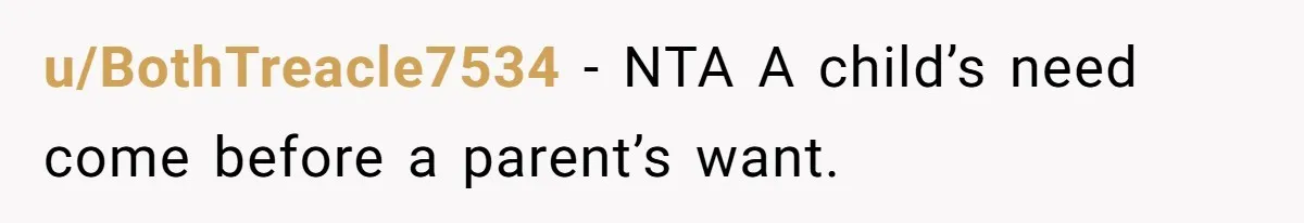 u/BothTreacle7534 - NTA A child’s need come before a parent’s want.
