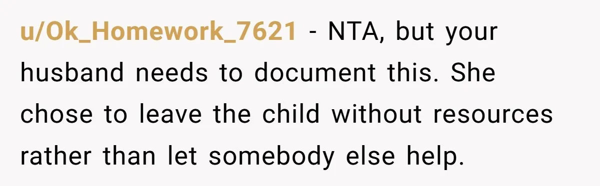 u/Ok_Homework_7621 - NTA, but your husband needs to document this. She chose to leave the child without resources rather than let somebody else help.