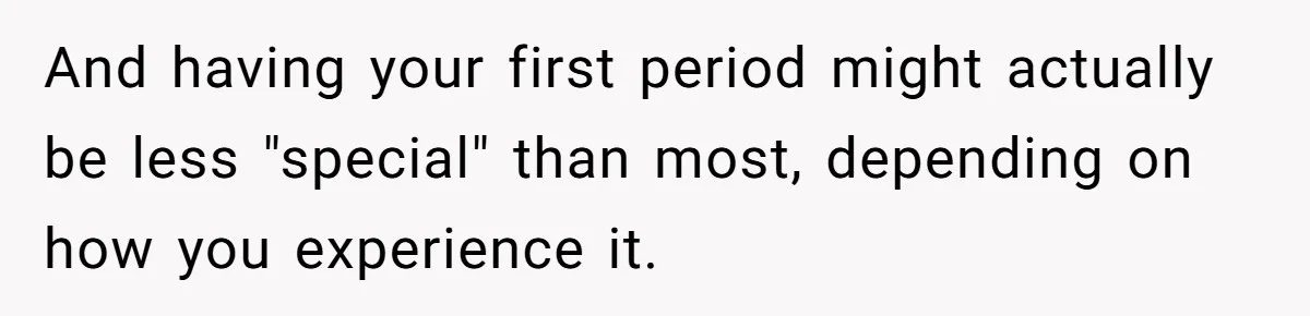 And having your first period might actually be less "special" than most, depending on how you experience it.