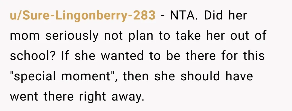 u/Sure-Lingonberry-283 - NTA. Did her mom seriously not plan to take her out of school? If she wanted to be there for this "special moment", then she should have went...