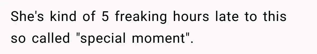 She's kind of 5 freaking hours late to this so called "special moment".
