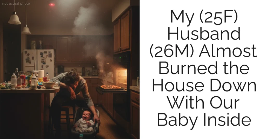 My (25F) Husband (26M) Almost Burned the House Down With Our Baby Inside