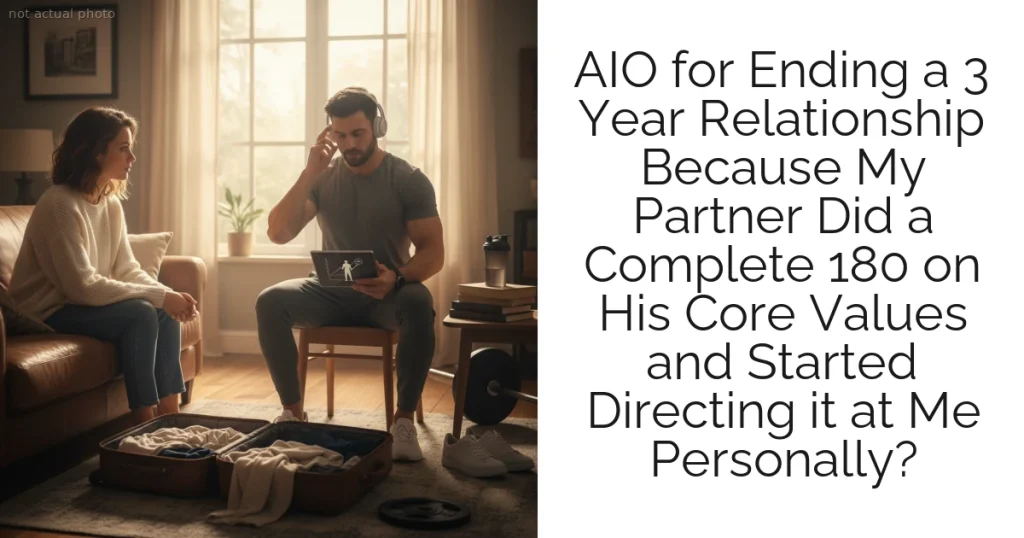 AIO for Ending a 3 Year Relationship Because My Partner Did a Complete 180 on His Core Values and Started Directing it at Me Personally?