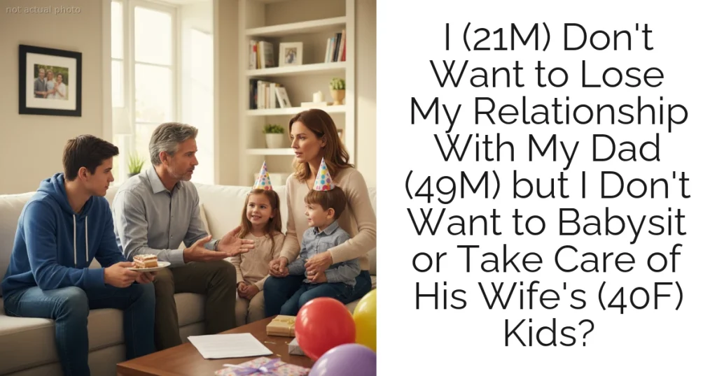 I (21M) Don't Want to Lose My Relationship With My Dad (49M) but I Don't Want to Babysit or Take Care of His Wife's (40F) Kids?