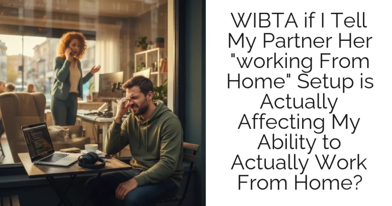 WIBTA if I Tell My Partner Her "working From Home" Setup is Actually Affecting My Ability to Actually Work From Home?