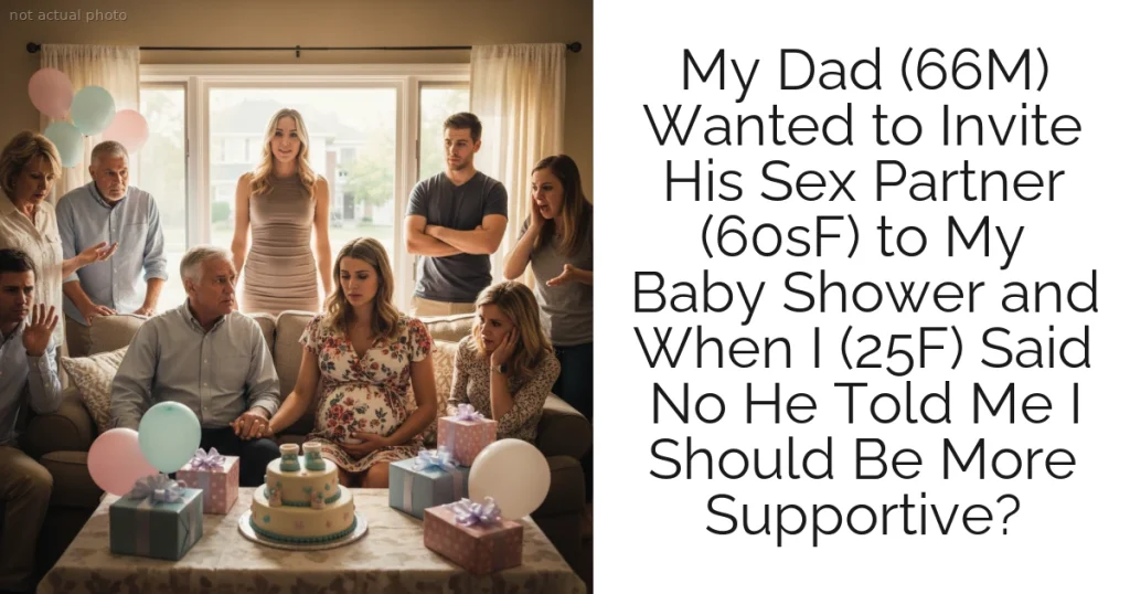 My Dad (66M) Wanted to Invite His Sex Partner (60sF) to My Baby Shower and When I (25F) Said No He Told Me I Should Be More Supportive?