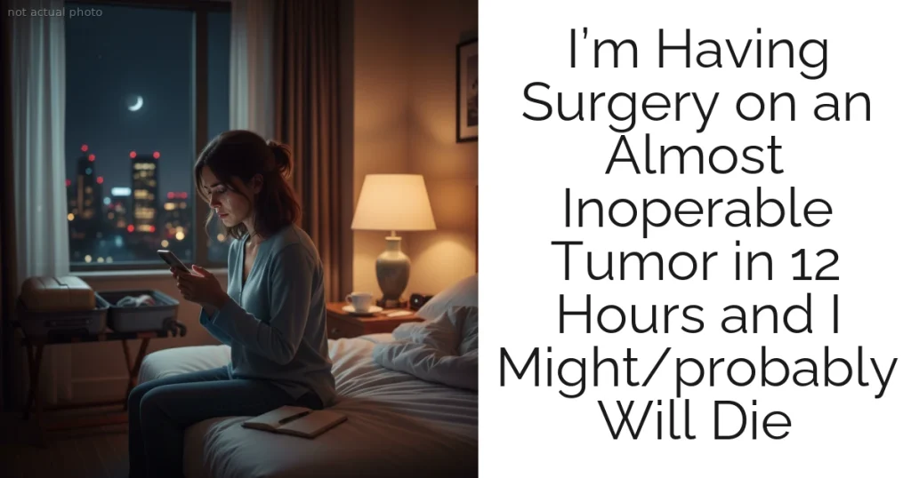 I’m Having Surgery on an Almost Inoperable Tumor in 12 Hours and I Might/probably Will Die