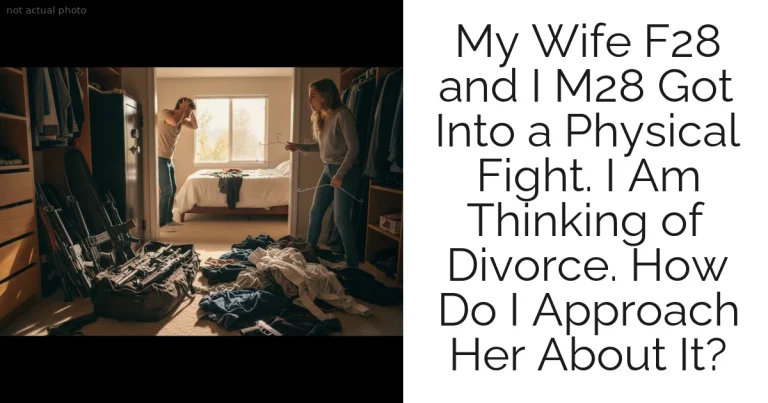 My Wife F28 and I M28 Got Into a Physical Fight. I Am Thinking of Divorce. How Do I Approach Her About It?