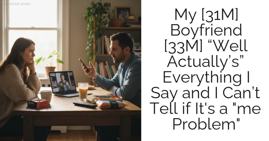 My [31M] Boyfriend [33M] “Well Actually’s” Everything I Say and I Can’t Tell if It's a "me Problem"