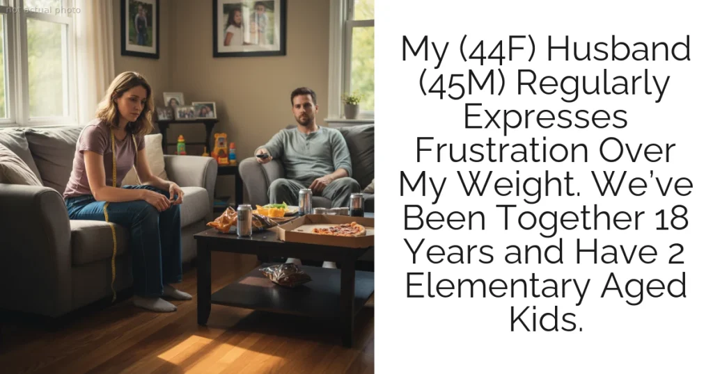 My (44F) Husband (45M) Regularly Expresses Frustration Over My Weight. We’ve Been Together 18 Years and Have 2 Elementary Aged Kids.
