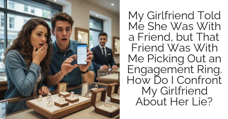 My Girlfriend Told Me She Was With a Friend, but That Friend Was With Me Picking Out an Engagement Ring. How Do I Confront My Girlfriend About Her Lie?