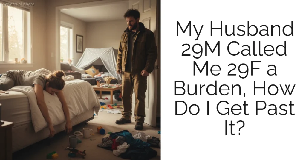 My Husband 29M Called Me 29F a Burden, How Do I Get Past It?
