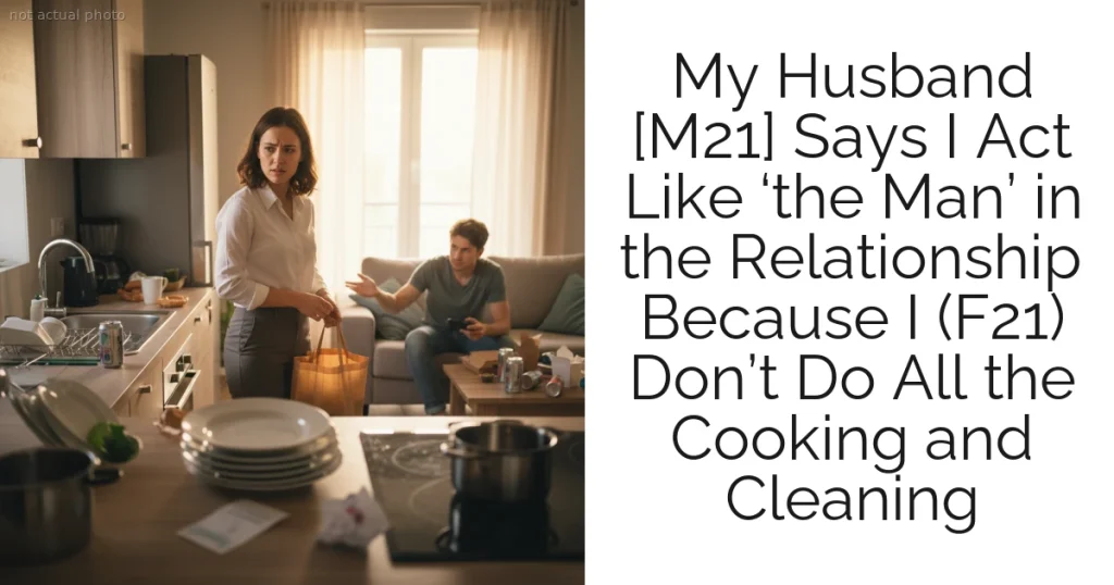 My Husband [M21] Says I Act Like ‘the Man’ in the Relationship Because I (F21) Don’t Do All the Cooking and Cleaning