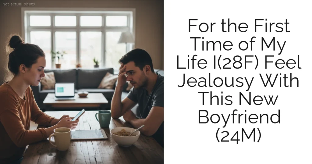 For the First Time of My Life I(28F) Feel Jealousy With This New Boyfriend (24M)