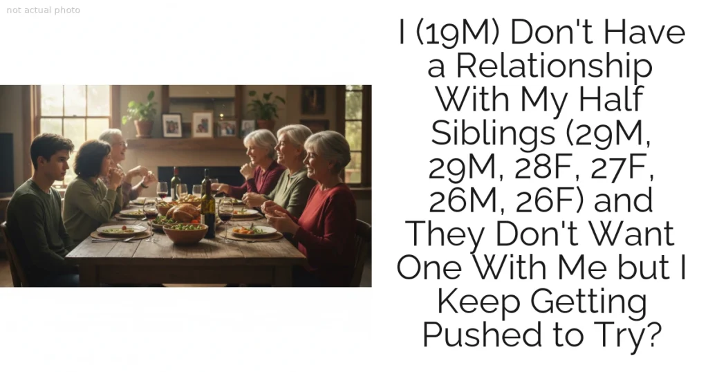 I (19M) Don't Have a Relationship With My Half Siblings (29M, 29M, 28F, 27F, 26M, 26F) and They Don't Want One With Me but I Keep Getting Pushed to Try?