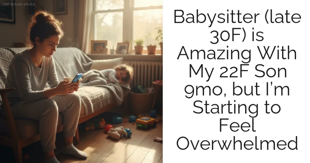 Babysitter (late 30F) is Amazing With My 22F Son 9mo, but I’m Starting to Feel Overwhelmed