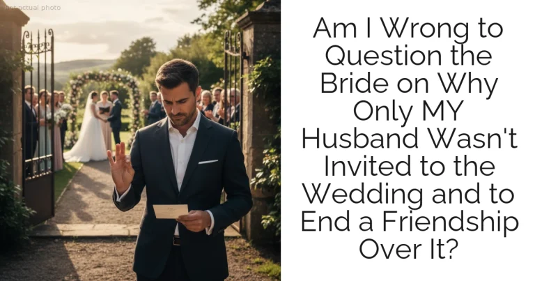 Am I Wrong to Question the Bride on Why Only MY Husband Wasn't Invited to the Wedding and to End a Friendship Over It?