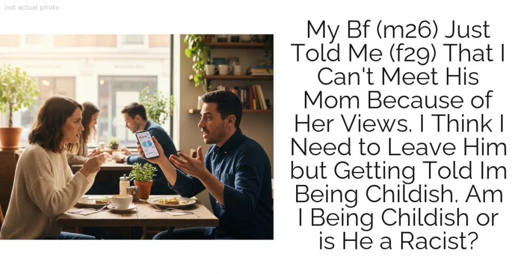 My Bf (m26) Just Told Me (f29) That I Can't Meet His Mom Because of Her Views. I Think I Need to Leave Him but Getting Told Im Being Childish. Am I Being Childish or is He a Racist?