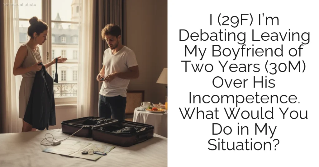I (29F) I’m Debating Leaving My Boyfriend of Two Years (30M) Over His Incompetence. What Would You Do in My Situation?