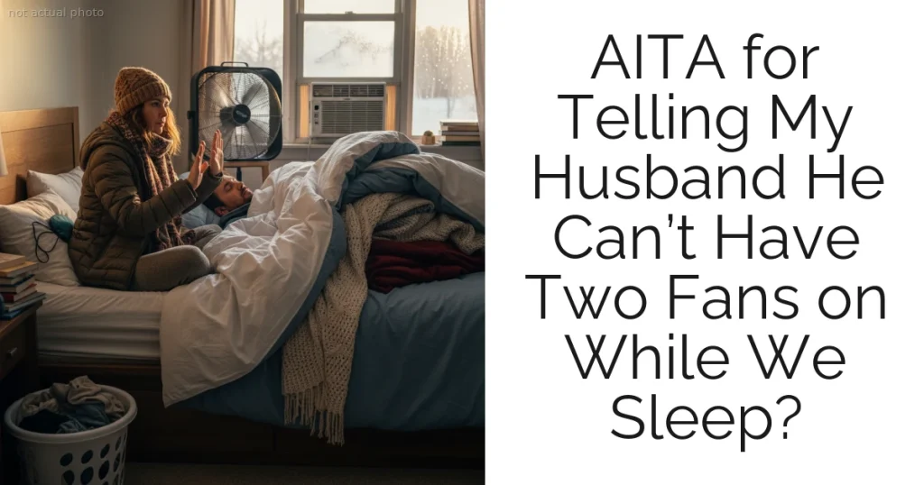 AITA for Telling My Husband He Can’t Have Two Fans on While We Sleep?