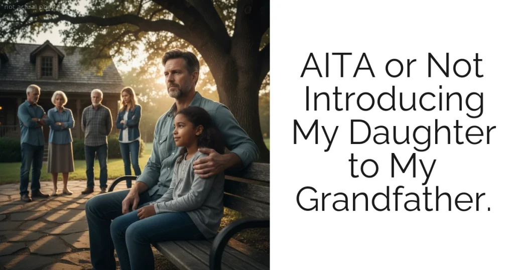 AITA or Not Introducing My Daughter to My Grandfather.