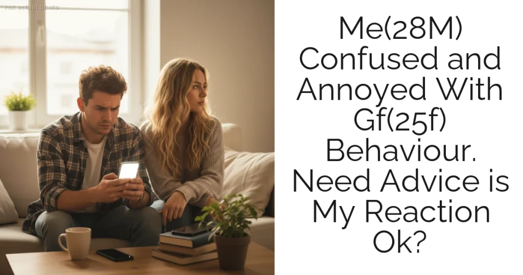 Me(28M) Confused and Annoyed With Gf(25f) Behaviour. Need Advice is My Reaction Ok?