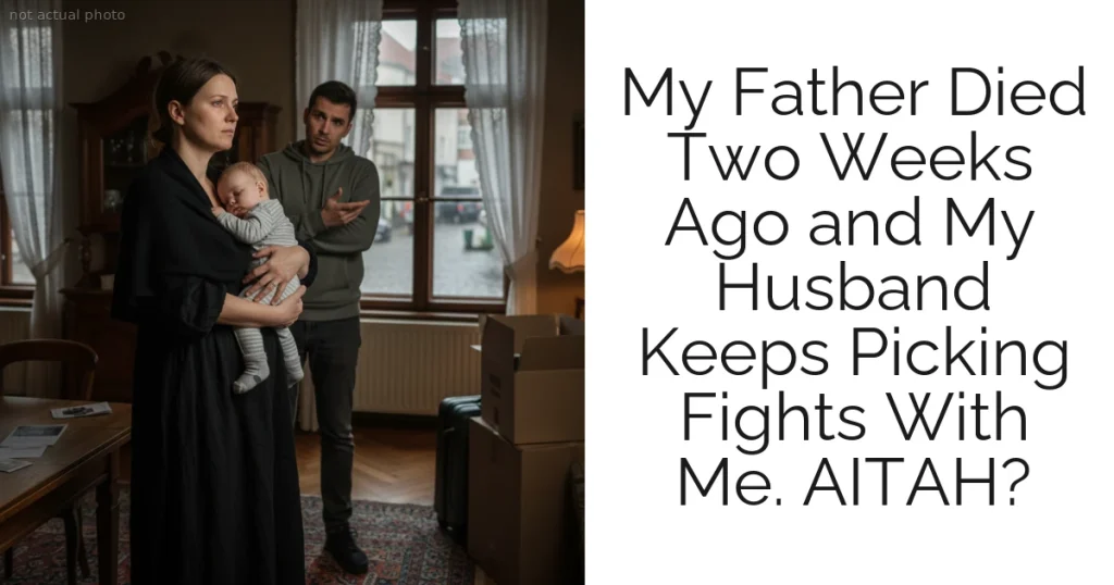 My Father Died Two Weeks Ago and My Husband Keeps Picking Fights With Me. AITAH?
