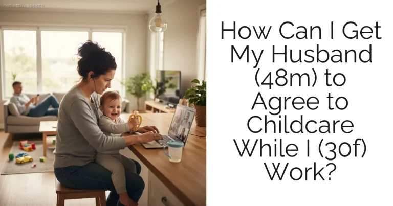 How Can I Get My Husband (48m) to Agree to Childcare While I (30f) Work?