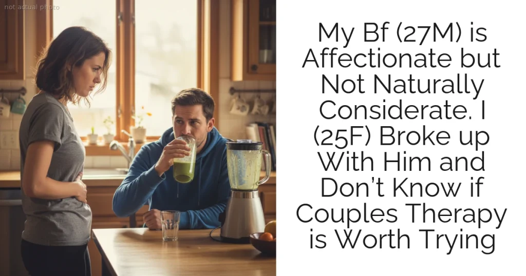 My Bf (27M) is Affectionate but Not Naturally Considerate. I (25F) Broke up With Him and Don’t Know if Couples Therapy is Worth Trying
