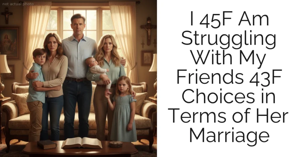 I 45F Am Struggling With My Friends 43F Choices in Terms of Her Marriage