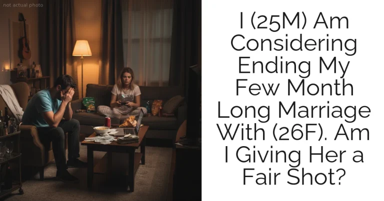 I (25M) Am Considering Ending My Few Month Long Marriage With (26F). Am I Giving Her a Fair Shot?